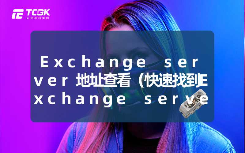 Exchange server地址查看（快速找到Exchange server地址的方法）